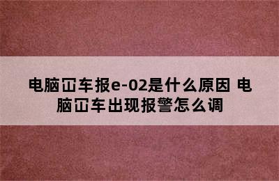 电脑冚车报e-02是什么原因 电脑冚车出现报警怎么调